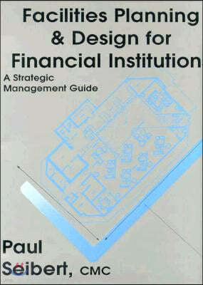 Facilities Planning & Design for Financial Institutions: A Strategic Management Guide
