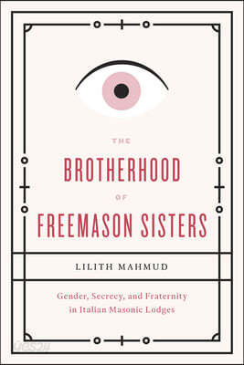 The Brotherhood of Freemason Sisters: Gender, Secrecy, and Fraternity in Italian Masonic Lodges. Lilith Mahmud