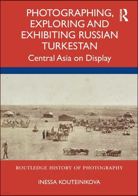 Photographing, Exploring and Exhibiting Russian Turkestan