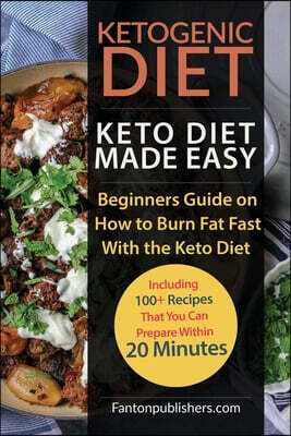 Ketogenic Diet: Keto Diet Made Easy: Beginners Guide on How to Burn Fat Fast With the Keto Diet (Including 100+ Recipes That You Can P