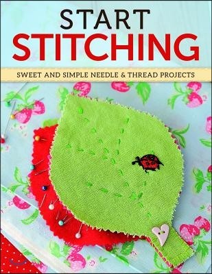 Start Stitching: Sweet and Simple Needle & Thread Projects