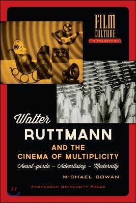Walter Ruttmann and the Cinema of Multiplicity: Avant-Garde Film - Advertising - Modernity