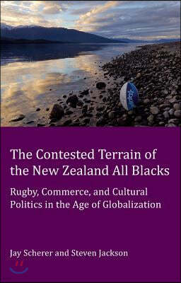 The Contested Terrain of the New Zealand All Blacks; Rugby, Commerce, and Cultural Politics in the Age of Globalization