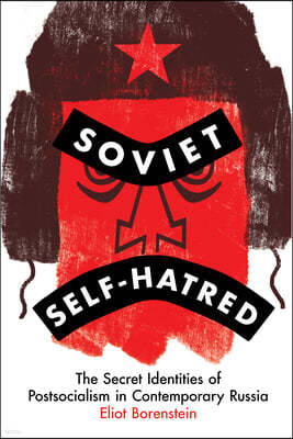 Soviet Self-Hatred: The Secret Identities of Postsocialism in Contemporary Russia