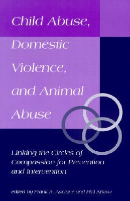 Child Abuse, Domestic Violence, and Animal Abuse: Linking the Circles of Compassion For Prevention and Intervention