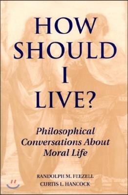 How Should I Live?: Philosophical Conversations about Moral Life