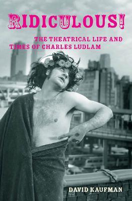 Ridiculous!: The Theatrical Life and Times of Charles Ludlam