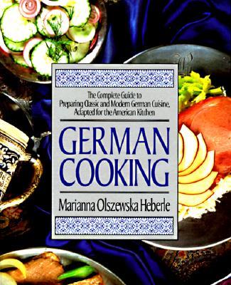 German Cooking: The Complete Guide to Preparing Classic and Modern German Cuisine, Adapted for the American Kitchen: A Cookbook