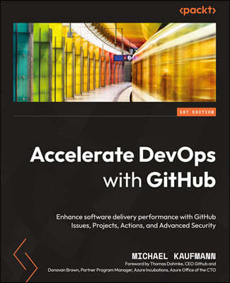 Accelerate DevOps with GitHub: Enhance software delivery performance with GitHub Issues, Projects, Actions, and Advanced Security