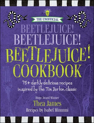 The Unofficial Beetlejuice! Beetlejuice! Beetlejuice! Cookbook: 75 Darkly Delicious Recipes Inspired by the Tim Burton Classic