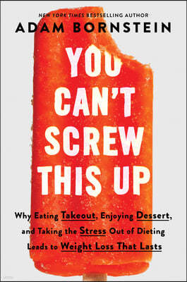 You Can't Screw This Up: Why Eating Takeout, Enjoying Dessert, and Taking the Stress Out of Dieting Leads to Weight Loss That Lasts