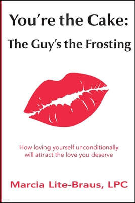 You're the Cake, The Guy's the Frosting: How loving yourself unconditionally will attract the love you deserve