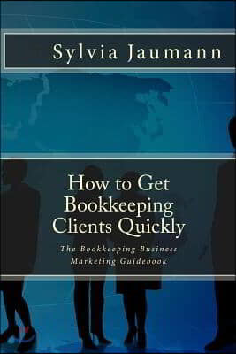 How to Get Bookkeeping Clients Quickly: The Bookkeeping Business Marketing Guidebook