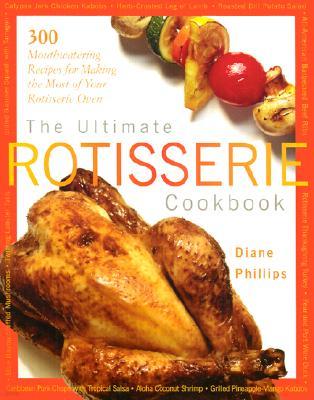 The Ultimate Rotisserie Cookbook: 300 Mouthwatering Recipes for Making the Most of Your Rotisserie Oven