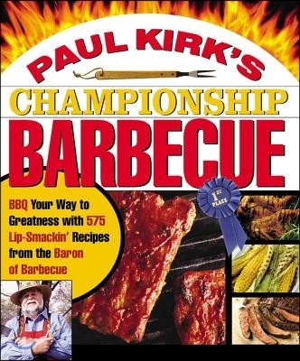 Paul Kirk's Championship Barbecue: BBQ Your Way to Greatness with 575 Lip-Smackin' Recipes from the Baron of Barbecue