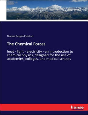 The Chemical Forces: heat - light - electricity - an introduction to chemical physics, designed for the use of academies, colleges, and med