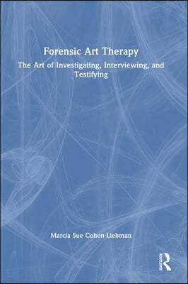 Forensic Art Therapy: The Art of Investigating, Interviewing, and Testifying