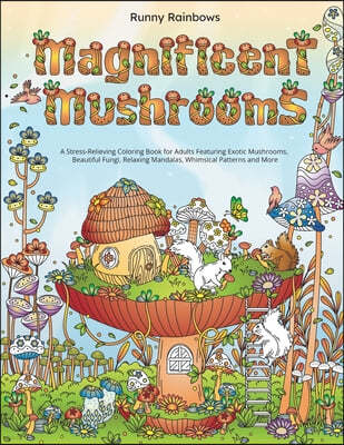 Magnificent Mushrooms: A Stress-Relieving Coloring Book for Adults Featuring Exotic Mushrooms, Beautiful Fungi, Relaxing Mandalas, Whimsical