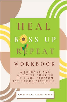 Heal. Boss Up. Repeat.: A Journal And Activity Book To Help You Blossom Into Your Best Self.