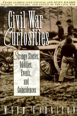 Civil War Curiosities: Strange Stories, Oddities, Events, and Coincidences