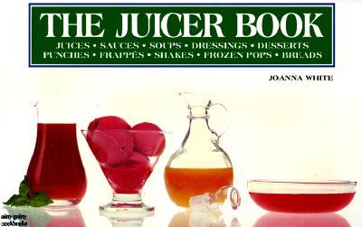 The Juicer Book: Juices, Sauces, Soups, Dressings, Desserts, Punches, Frappes, Shakes, Frozen Pops,