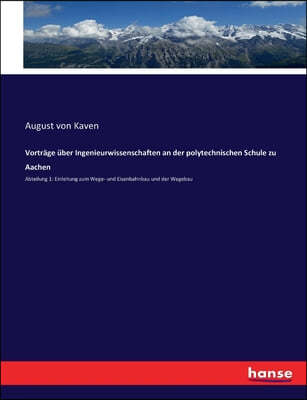 Vortrage uber Ingenieurwissenschaften an der polytechnischen Schule zu Aachen: Abteilung 1: Einleitung zum Wege- und Eisenbahnbau und der Wegebau