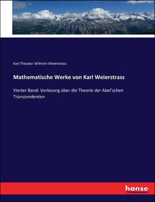 Mathematische Werke von Karl Weierstrass: Vierter Band: Vorlesung uber die Theorie der Abel'schen Transzendenten