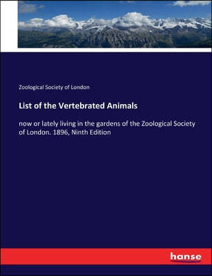 List of the Vertebrated Animals: now or lately living in the gardens of the Zoological Society of London. 1896, Ninth Edition