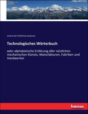 Technologisches Worterbuch: oder alphabetische Erklarung aller nutzlichen mechanischen Kunste, Manufakturen, Fabriken und Handwerker