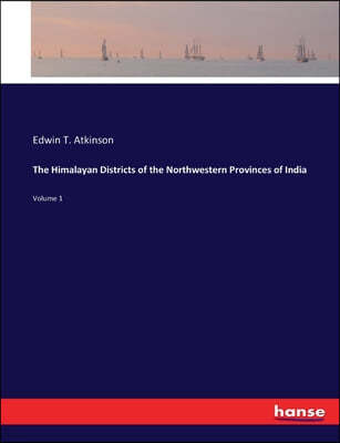 The Himalayan Districts of the Northwestern Provinces of India: Volume 1