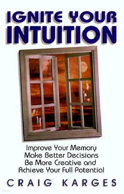 Ignite Your Intuition: Improve Your Memory, Make Better Decisions, Be More Creative and Achieve Your Full Potential