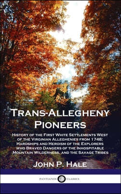 Trans-Allegheny Pioneers: History of the First White Settlements West of the Virginian Alleghenies from 1748; Hardships and Heroism of the Explo