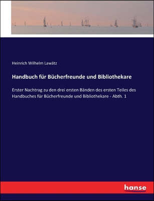 Handbuch fur Bucherfreunde und Bibliothekare: Erster Nachtrag zu den drei ersten Banden des ersten Teiles des Handbuches fur Bucherfreunde und Bibliot