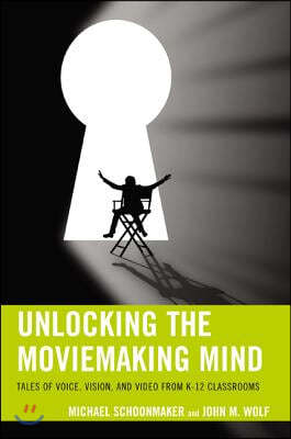 Unlocking the Moviemaking Mind: Tales of Voice, Vision, and Video from K-12 Classrooms