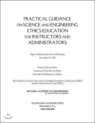 Practical Guidance on Science and Engineering Ethics Education for Instructors and Administrators: Papers and Summary from a Workshop December 12, 201