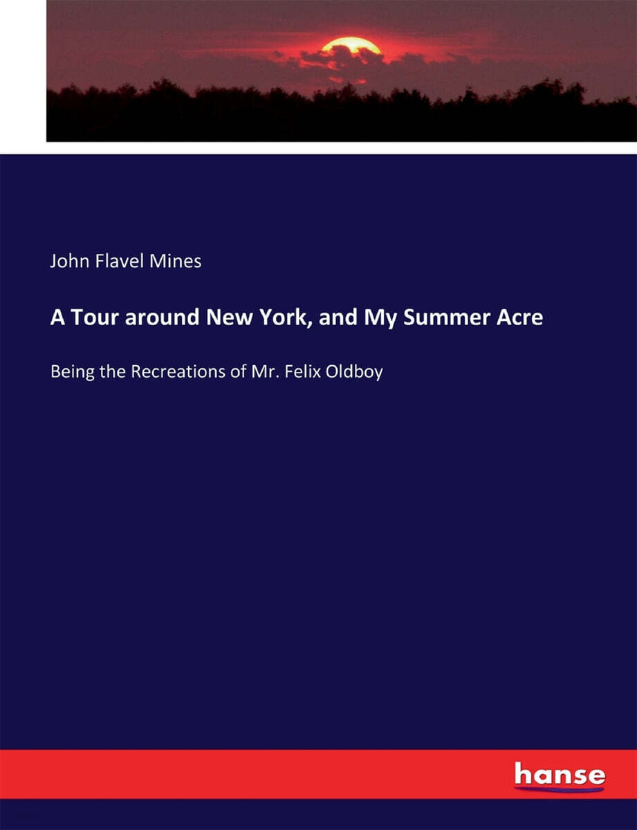 A Tour around New York, and My Summer Acre: Being the Recreations of Mr. Felix Oldboy