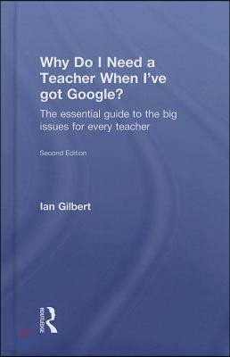 Why Do I Need a Teacher When I've got Google?: The essential guide to the big issues for every teacher