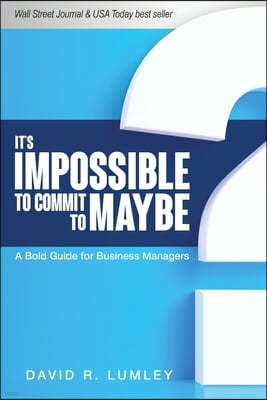It's Impossible to Commit to Maybe: A Bold Guide for Business Managers