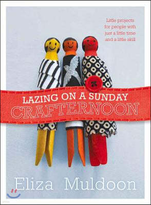 Lazing on a Sunday Crafternoon: Little Projects for People with Just a Little Time and Little Skill