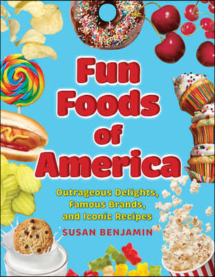 Fun Foods of America: Outrageous Delights, Celebrated Brands, and Iconic Recipes