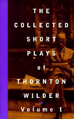 The Collected Short Plays of Thornton Wilder, Volume I