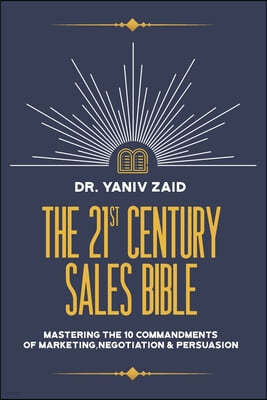 The 21st Century Sales Bible: Mastering the 10 Commandments of Marketing, Negotiation & Persuasion
