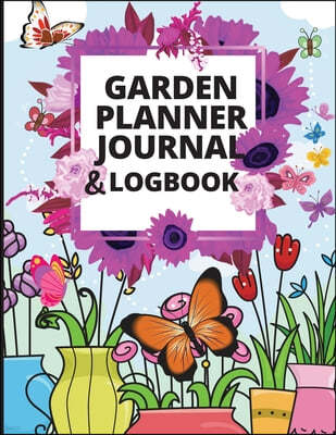 Garden Planner Journal and Log Book: A Complete Gardening Organizer Notebook for Garden Lovers to Track Vegetable Growing, Gardening Activities and Pl