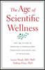 The Age of Scientific Wellness: Why the Future of Medicine Is Personalized, Predictive, Data-Rich, and in Your Hands