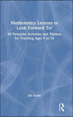 Mathematics Lessons to Look Forward To!: 20 Favourite Activities and Themes for Teaching Ages 9 to 16