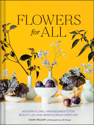 Flowers for All: Modern Floral Arrangements for Beauty, Joy, and Mindfulness Every Day