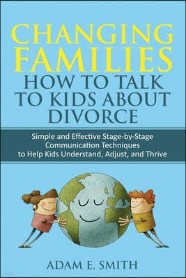 Changing Families, How to Talk to Kids About Divorce: Simple and Effective Stage by Stage Communication Techniques to Help Kids Understand, Adjust, an