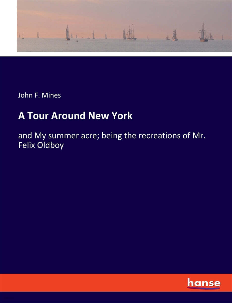 A Tour Around New York: and My summer acre; being the recreations of Mr. Felix Oldboy