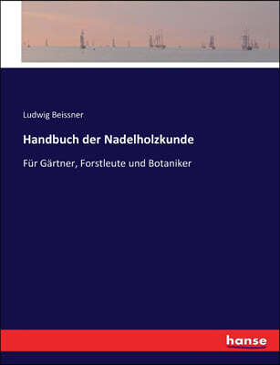 Handbuch der Nadelholzkunde: Fur Gartner, Forstleute und Botaniker