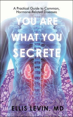 You Are What You Secrete: A Practical Guide to Common, Hormone-Related Diseases